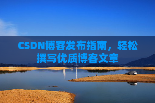 CSDN博客发布指南，轻松撰写优质博客文章